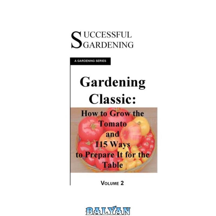 دانلود کتاب Gardening Classic - How to grow a Tomato and 115 ways to Prepare it For The Tab